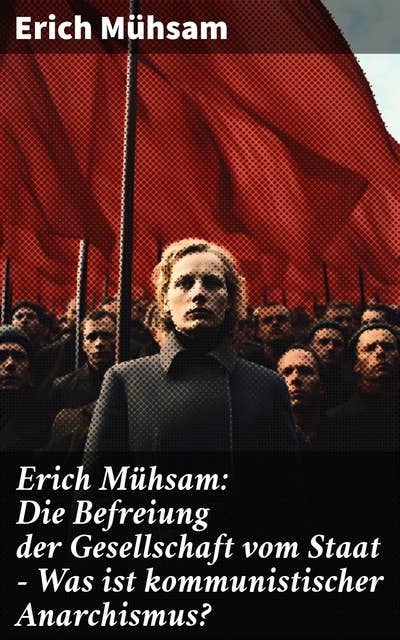 Erich Mühsam: Die Befreiung der Gesellschaft vom Staat - Was ist kommunistischer Anarchismus?: Mühsams letzte Veröffentlichung vor seiner Ermordung
