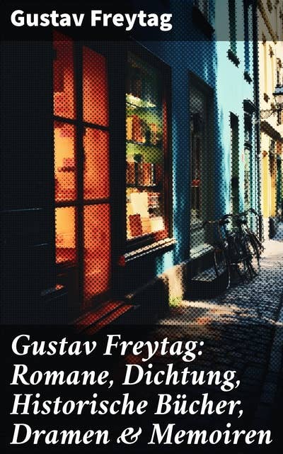 Gustav Freytag: Romane, Dichtung, Historische Bücher, Dramen & Memoiren: Die Ahnen; Soll und Haben; Die verlorene Handschrift; Graf Waldemar…