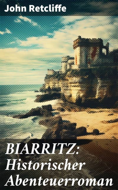 BIARRITZ: Historischer Abenteuerroman: Eine eindringliche Reise in die Vergangenheit Biarritzs: Faszinierende literarische Abenteuer im 19. Jahrhundert