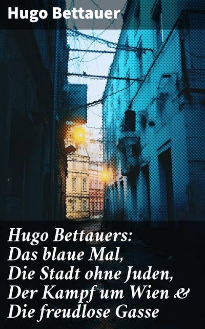 Hugo Bettauers: Das blaue Mal, Die Stadt ohne Juden, Der Kampf um Wien & Die freudlose Gasse: Romane mit sozialem Engagement
