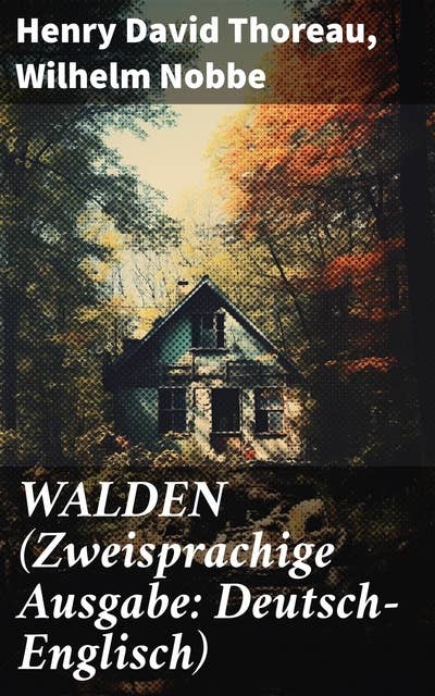 WALDEN (Zweisprachige Ausgabe: Deutsch-Englisch): Reflexionen über Naturphilosophie und die menschliche Existenz in literarischer Vielfalt