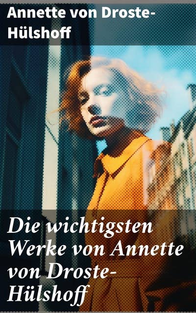 Die wichtigsten Werke von Annette von Droste-Hülshoff: Die Judenbuche + Bei uns zu Lande auf dem Lande + Bilder aus Westfalen + Gedichte