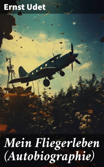 Mein Fliegerleben (Autobiographie): Einblicke in das Leben eines Kriegsfliegers und Jagdfliegers der Luftfahrtgeschichte