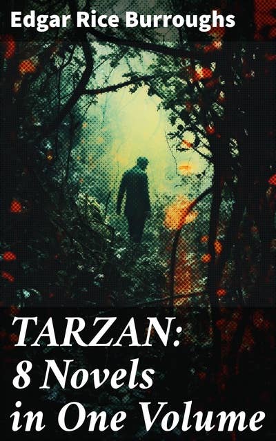 TARZAN: 8 Novels in One Volume: A Legendary Hero's Jungle Adventures: Action-Packed Collection of Classic Fiction and Adventure Stories