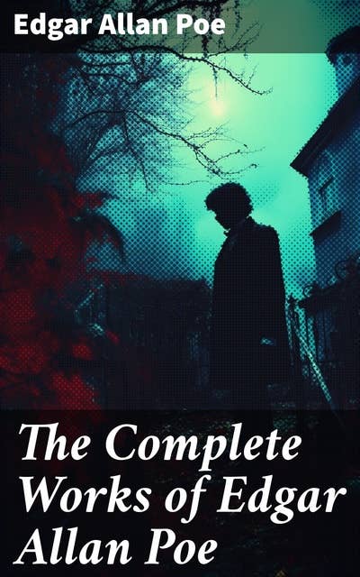The Complete Works of Edgar Allan Poe: The Raven, Annabel Lee, The Fall of the House of Usher, The Tell-tale Heart, Murders in the Rue Morgue, The Philosophy of Composition…