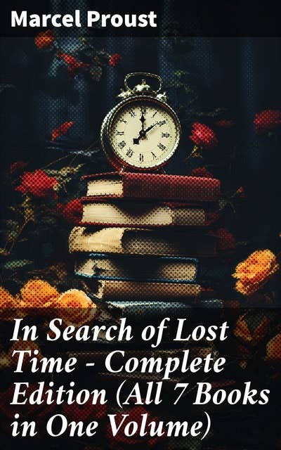 In Search of Lost Time - Complete Edition (All 7 Books in One Volume): The Masterpiece of 20th Century Literature