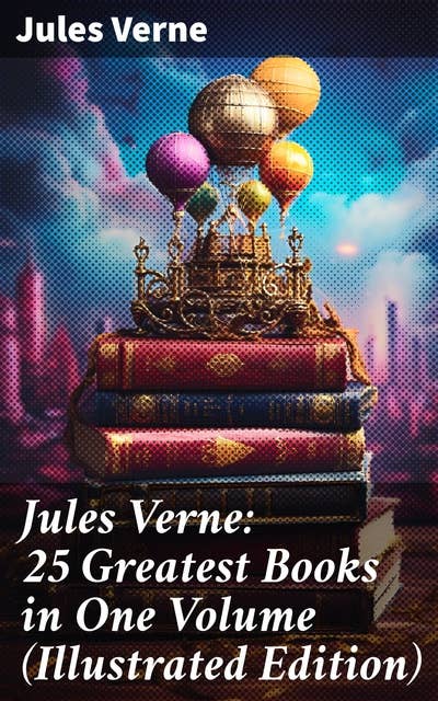 Jules Verne: 25 Greatest Books in One Volume (Illustrated Edition): Science Fiction and Action & Adventure Classics