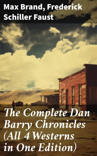 The Complete Dan Barry Chronicles (All 4 Westerns in One Edition): The Adventures of the Ultimate Wild West Hero