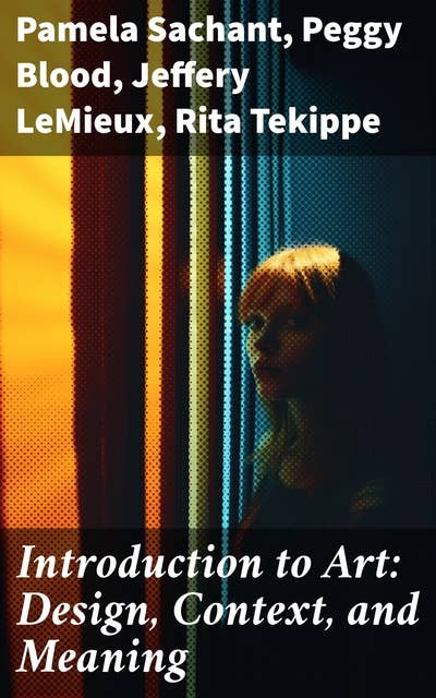 Introduction to Art: Design, Context, and Meaning: Exploring Artistic Expression and Cultural Interpretations