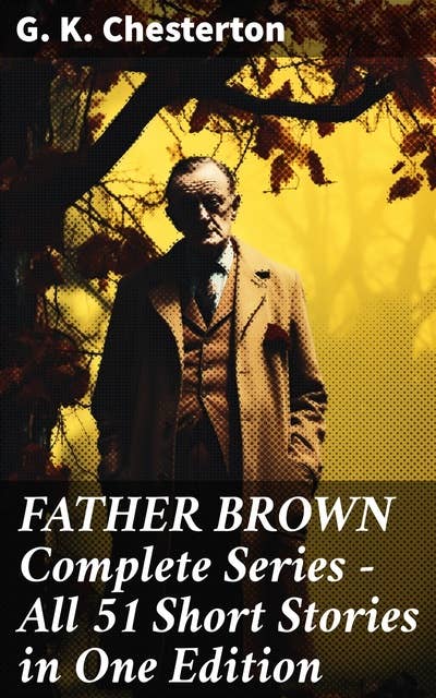 FATHER BROWN Complete Series - All 51 Short Stories in One Edition: Detective Tales