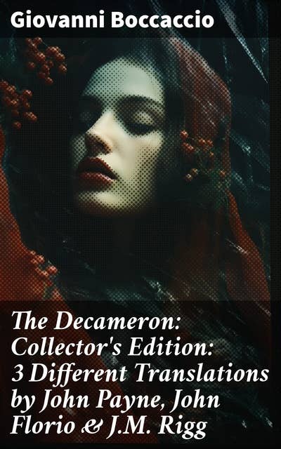 The Decameron: Collector's Edition: 3 Different Translations by John Payne, John Florio & J.M. Rigg: Timeless Tales of Love and Betrayal: A Collector's Edition