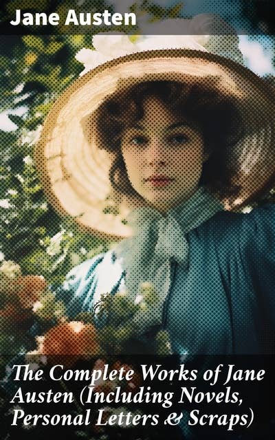The Complete Works of Jane Austen (Including Novels, Personal Letters & Scraps)