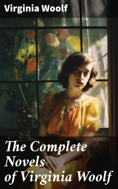 The Complete Novels of Virginia Woolf: The Voyage Out, Night and Day, Jacob's Room, Mrs Dalloway, To the Lighthouse, Orlando, The Waves, The Years & Between the Acts