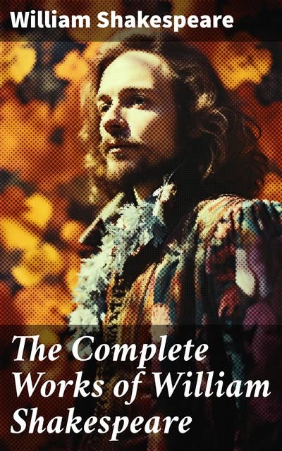 The Complete Works of William Shakespeare: All 213 Plays, Poems, Sonnets, Apocryphas & The Biography: Including Hamlet, Romeo and Juliet…