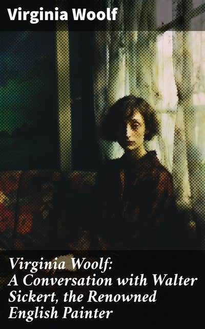 Virginia Woolf: A Conversation with Walter Sickert, the Renowned English Painter