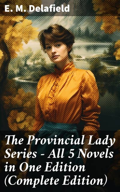 The Provincial Lady Series - All 5 Novels in One Edition (Complete Edition): The Diary of a Provincial Lady, The Provincial Lady Goes Further, The Provincial Lady in America…