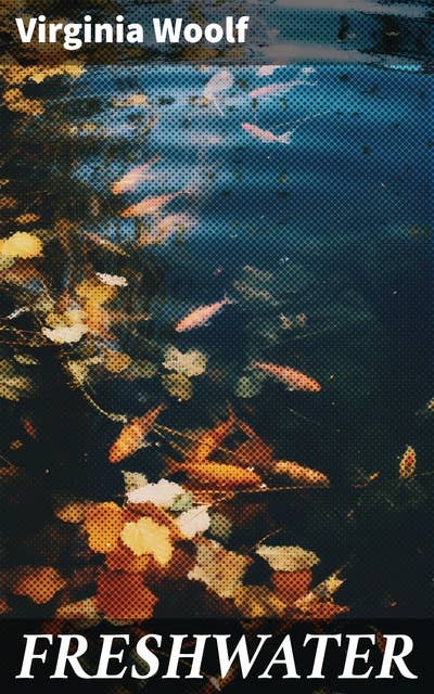 FRESHWATER: A Comedy by Virginia Woolf (The 1923 & 1935 Editions)