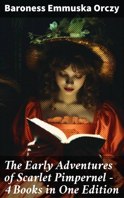 The Early Adventures of Scarlet Pimpernel - 4 Books in One Edition: Scarlet Pimpernel, The Elusive Pimpernel, The League & The Triumph of the Scarlet Pimpernel