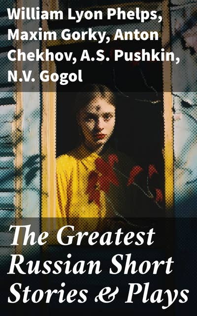 The Greatest Russian Short Stories & Plays: Dostoevsky, Tolstoy, Chekhov, Gorky, Gogol & more (Including Essays & Lectures on Russian Novelists)