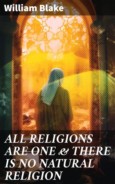 ALL RELIGIONS ARE ONE & THERE IS NO NATURAL RELIGION: Unveiling the Universal Truths of Religion and Spirituality