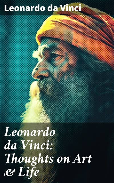 Leonardo da Vinci: Thoughts on Art & Life: Exploring the Renaissance Mind: Art, Genius, and Human Experience