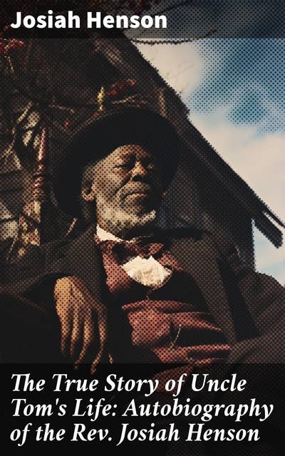 The True Story of Uncle Tom's Life: Autobiography of the Rev. Josiah Henson: The True Life Story Behind "Uncle Tom's Cabin"