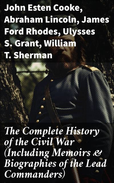 The Complete History of the Civil War (Including Memoirs & Biographies of the Lead Commanders): The Emancipation Proclamation, Gettysburg Address, Presidential Orders & Actions…