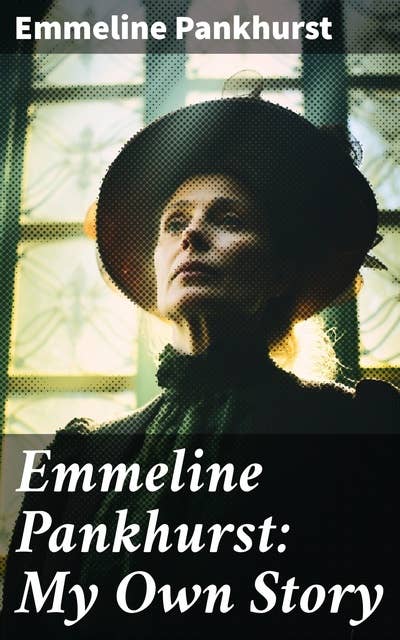 Emmeline Pankhurst: My Own Story: Including Her Most Famous Speech Freedom or Death