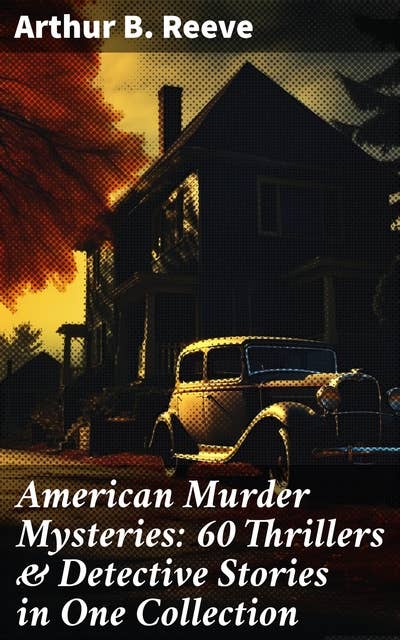 American Murder Mysteries: 60 Thrillers & Detective Stories in One Collection: Detective Craig Kennedy Books, The Silent Bullet, The Poisoned Pen, The War Terror, The Soul Scar…
