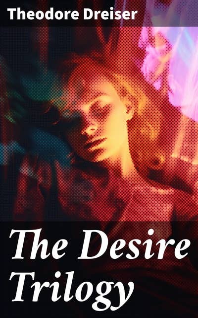 The Desire Trilogy: The Financier, The Titan & The Stoic