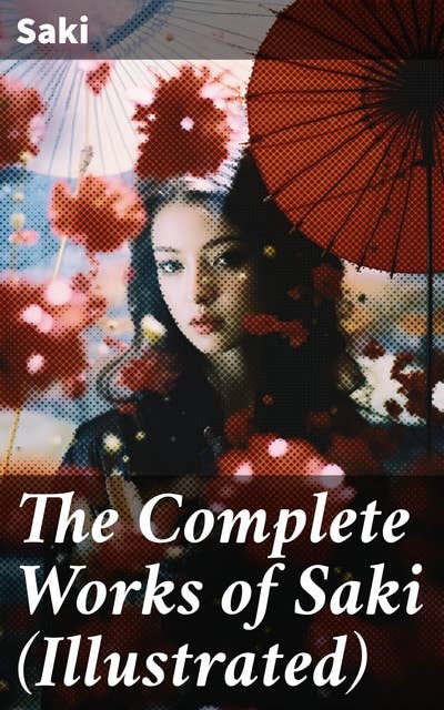 The Complete Works of Saki (Illustrated): Novels, Short Stories, Plays, Sketches & Historical Works