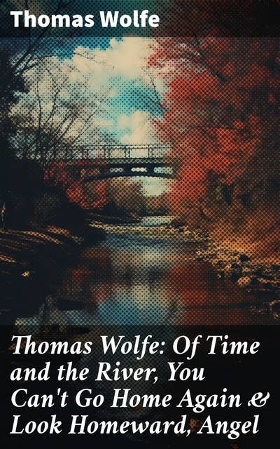 Thomas Wolfe: Of Time and the River, You Can't Go Home Again & Look Homeward, Angel