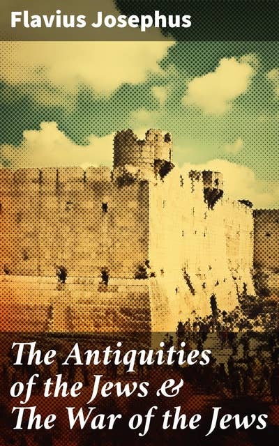 The Antiquities of the Jews & The War of the Jews: 2 Books in One Edition