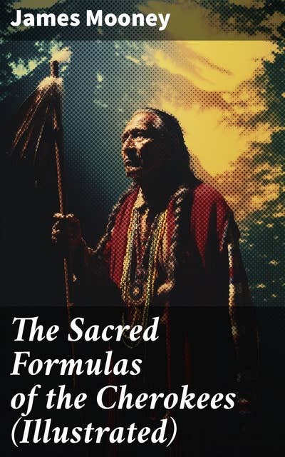 The Sacred Formulas of the Cherokees (Illustrated)