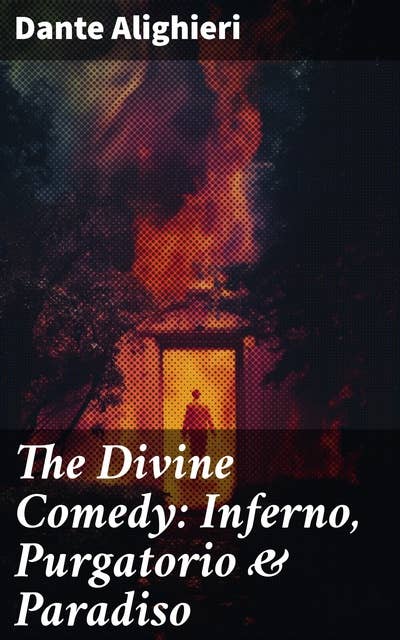 The Divine Comedy: Inferno, Purgatorio & Paradiso: Journey through Sin, Redemption & Divine Justice