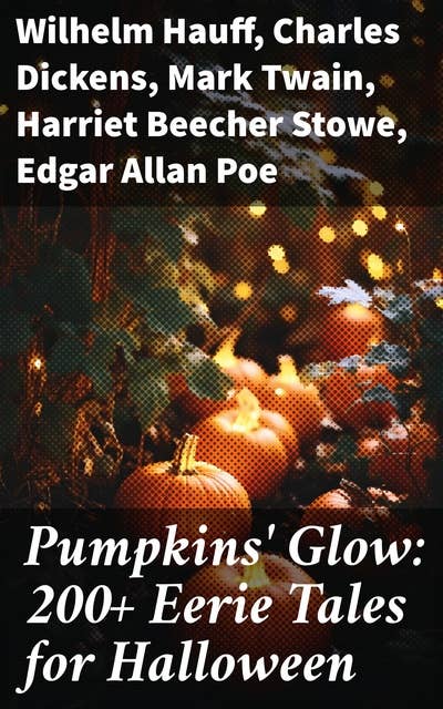 Pumpkins' Glow: 200+ Eerie Tales for Halloween: Horror Classics, Mysterious Cases, Gothic Novels, Monster Tales & Supernatural Stories