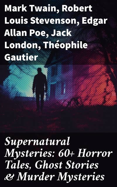 Supernatural Mysteries: 60+ Horror Tales, Ghost Stories & Murder Mysteries: Journey into the Depths of the Supernatural: A Collection of Macabre Tales and Murder Mysteries