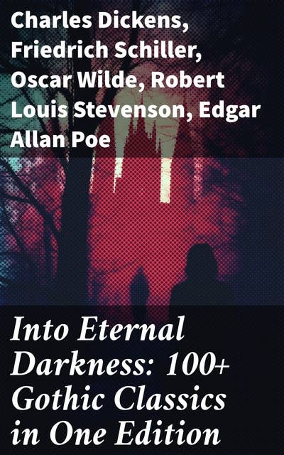 Into Eternal Darkness: 100+ Gothic Classics in One Edition: Novels, Tales and Poems: The Mysteries of Udolpho, The Tell-Tale Heart, Sweeney Todd…
