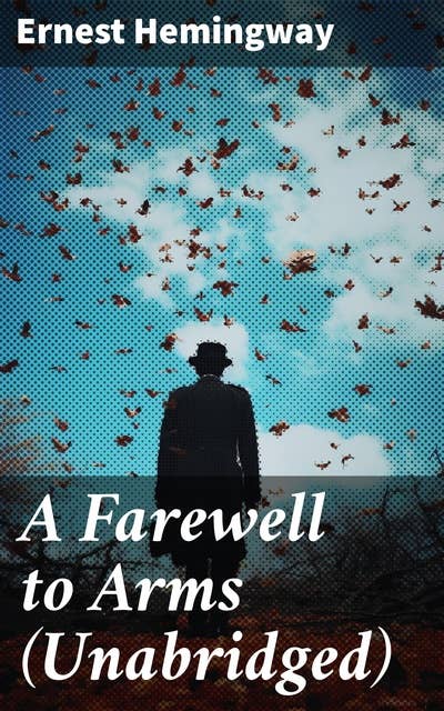 A Farewell to Arms (Unabridged): Love and Loss in the Fog of War: A Timeless Tale of Redemption