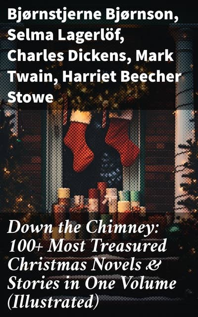 Down the Chimney: 100+ Most Treasured Christmas Novels & Stories in One Volume (Illustrated)