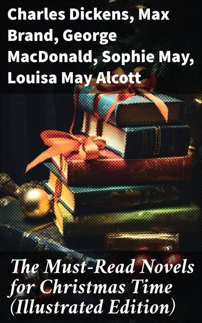 The Must-Read Novels for Christmas Time (Illustrated Edition): A Diverse Holiday Anthology of Nostalgia and Reflection