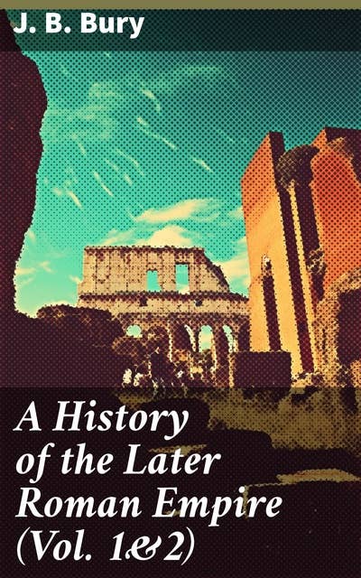 A History of the Later Roman Empire (Vol. 1&2): From the Death of Theodosius I to the Death of Justinian - German Conquest of Western Europe & the Age of Justinian