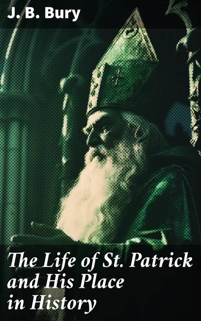 The Life of St. Patrick and His Place in History: Unveiling the Legacy of Ireland's Patron Saint