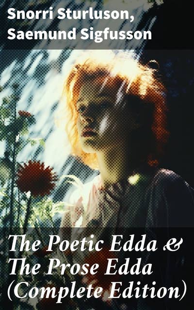 The Poetic Edda & The Prose Edda (Complete Edition): Mythological Tales and Heroic Sagas of the Norse World
