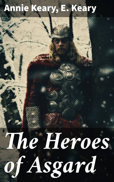 The Heroes of Asgard: The Tales of Norse Mythology: The Aesirthe Children of Loki, From Asgard to Utgard, Baldur, Ragnarök, Twilight of the Gods…