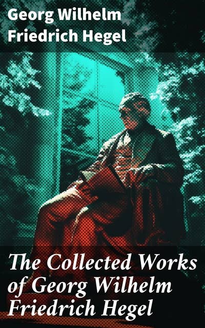 The Collected Works of Georg Wilhelm Friedrich Hegel