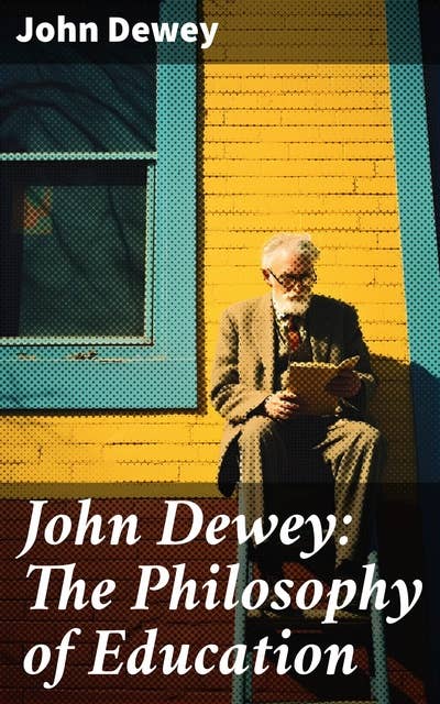 John Dewey: The Philosophy of Education: Democracy & Education in USA, Moral Principles in Education, Health and Sex in Higher Education, The Child and the Curriculum