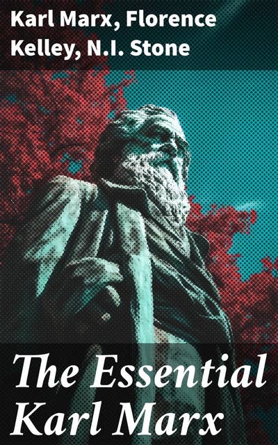 The Essential Karl Marx: Capital, Communist Manifesto, Wage Labor and Capital, Critique of the Gotha Program, Wages, Price and Profit, Theses on Feuerbach