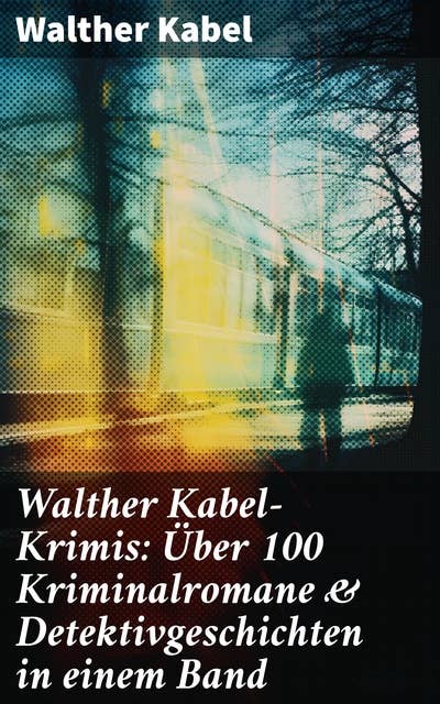 Walther Kabel-Krimis: Über 100 Kriminalromane & Detektivgeschichten in einem Band: Vier Tote, Moderne Verbrecher, Wer?!, Das graue Gespenst, Die Liebespost, Der Ring der Borgia…