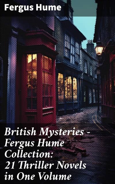 British Mysteries - Fergus Hume Collection: 21 Thriller Novels in One Volume: The Mystery of a Hansom Cab, Red Money, The Bishop's Secret, The Pagan's Cup, A Coin of Edward VII